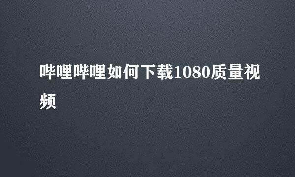 哔哩哔哩如何下载1080质量视频