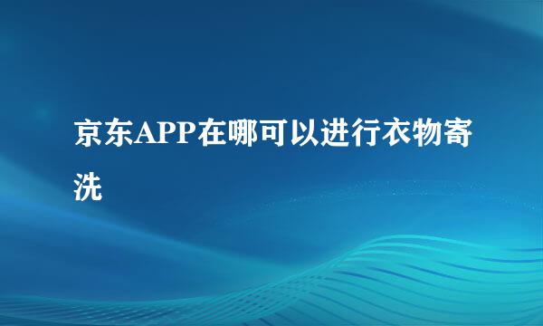京东APP在哪可以进行衣物寄洗
