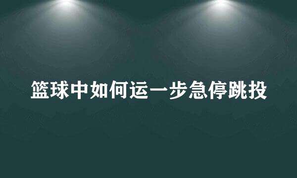 篮球中如何运一步急停跳投