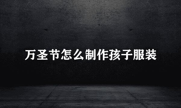 万圣节怎么制作孩子服装
