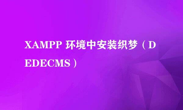 XAMPP 环境中安装织梦(DEDECMS)