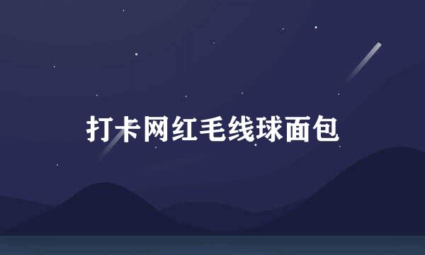 打卡网红毛线球面包
