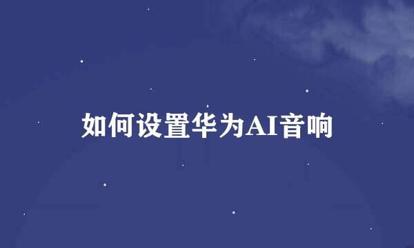 如何设置华为AI音响