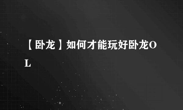 【卧龙】如何才能玩好卧龙OL