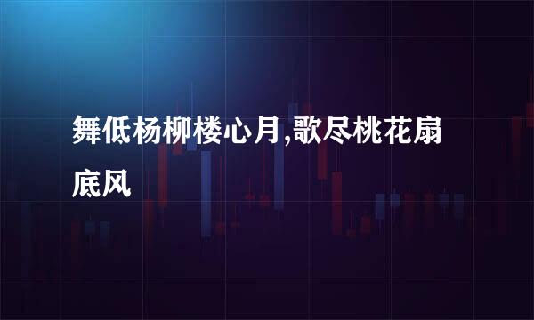 舞低杨柳楼心月,歌尽桃花扇底风