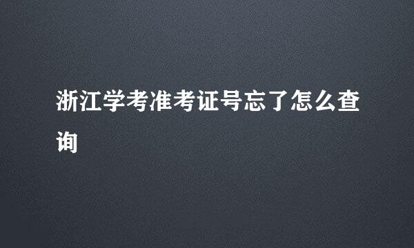 浙江学考准考证号忘了怎么查询