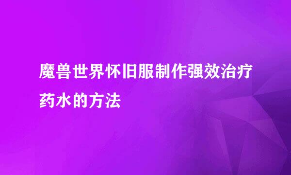 魔兽世界怀旧服制作强效治疗药水的方法