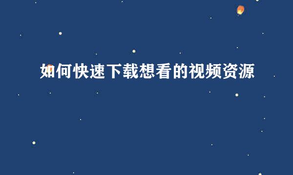 如何快速下载想看的视频资源