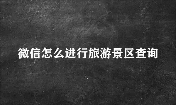 微信怎么进行旅游景区查询