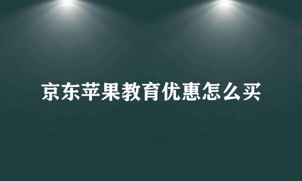京东苹果教育优惠怎么买