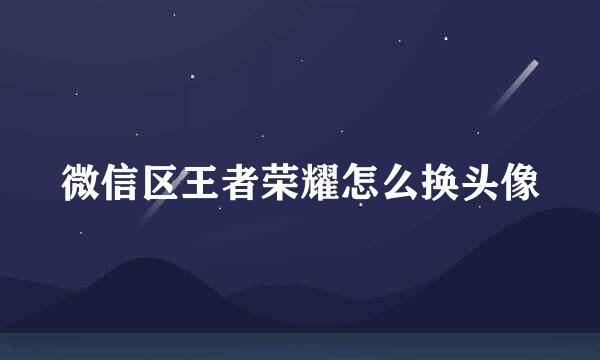 微信区王者荣耀怎么换头像