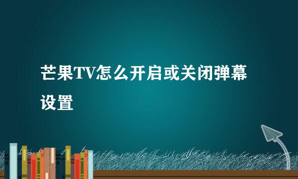 芒果TV怎么开启或关闭弹幕设置