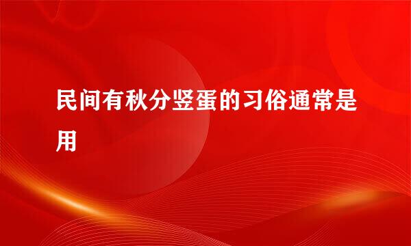 民间有秋分竖蛋的习俗通常是用