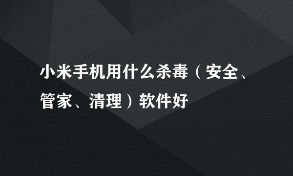 小米手机用什么杀毒（安全、管家、清理）软件好