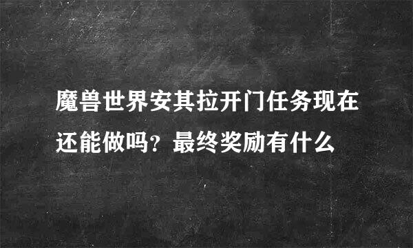 魔兽世界安其拉开门任务现在还能做吗？最终奖励有什么