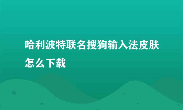 哈利波特联名搜狗输入法皮肤怎么下载