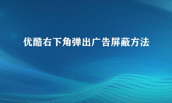 优酷右下角弹出广告屏蔽方法