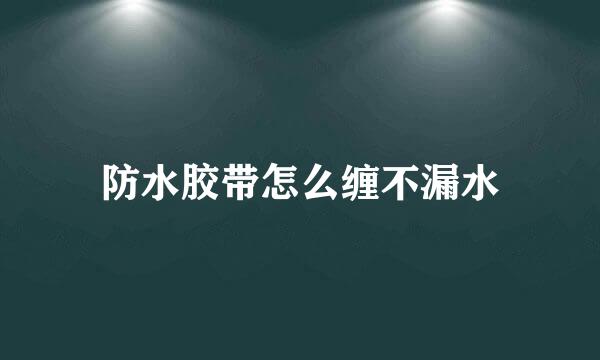 防水胶带怎么缠不漏水