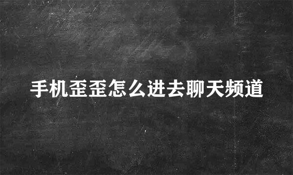 手机歪歪怎么进去聊天频道