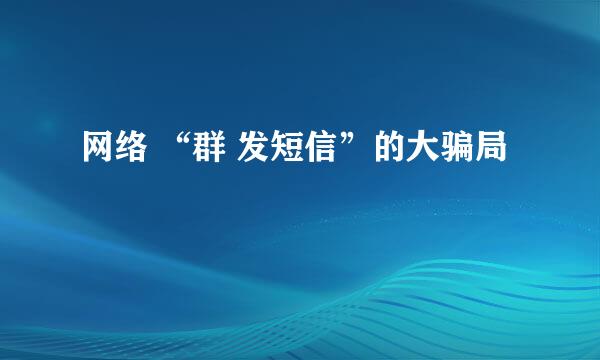 网络 “群 发短信”的大骗局