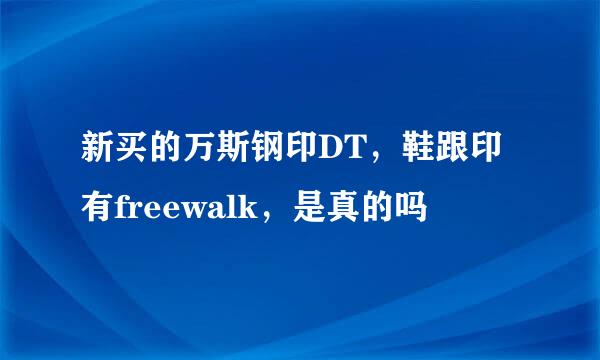 新买的万斯钢印DT，鞋跟印有freewalk，是真的吗