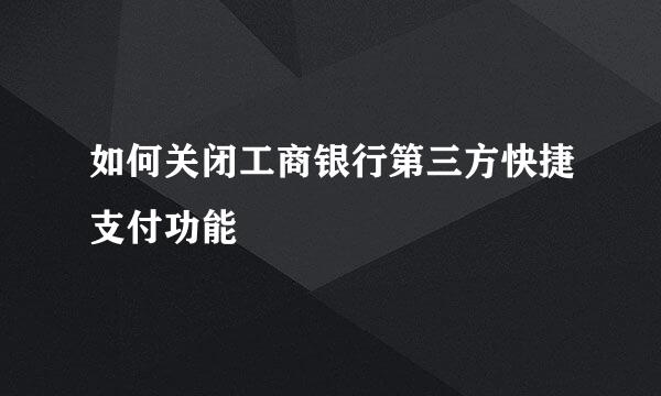 如何关闭工商银行第三方快捷支付功能