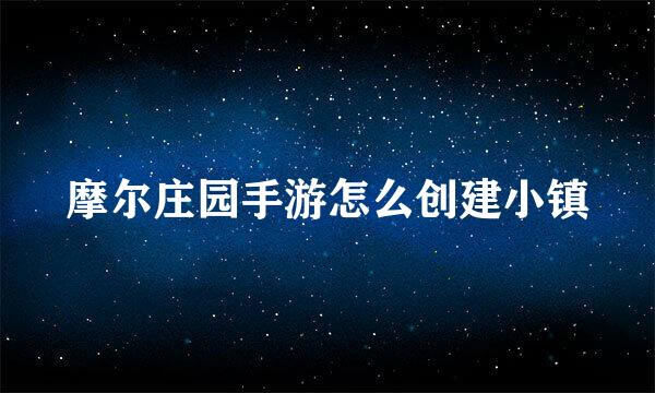 摩尔庄园手游怎么创建小镇