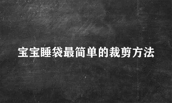 宝宝睡袋最简单的裁剪方法