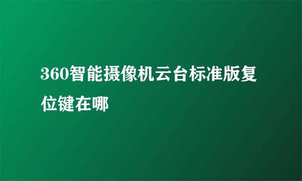360智能摄像机云台标准版复位键在哪