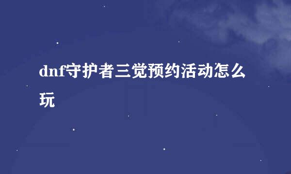 dnf守护者三觉预约活动怎么玩