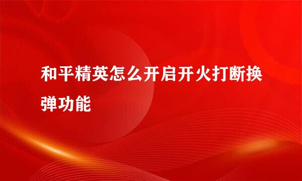 和平精英怎么开启开火打断换弹功能