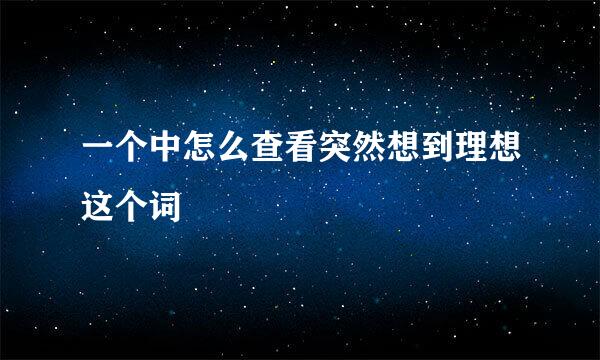 一个中怎么查看突然想到理想这个词