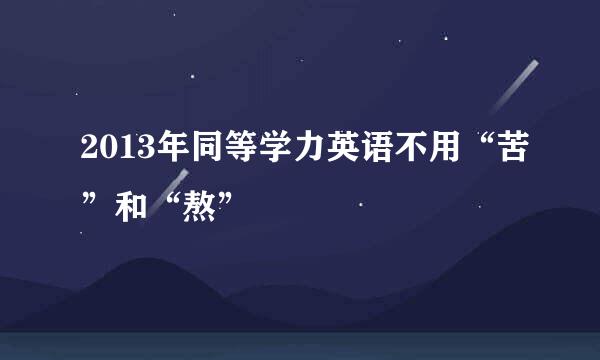 2013年同等学力英语不用“苦”和“熬”