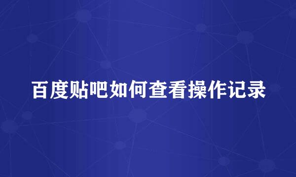 百度贴吧如何查看操作记录