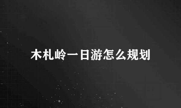 木札岭一日游怎么规划