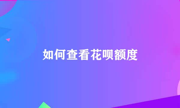如何查看花呗额度