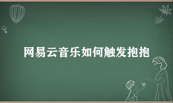 网易云音乐如何触发抱抱