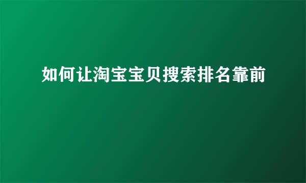 如何让淘宝宝贝搜索排名靠前