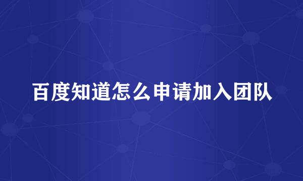 百度知道怎么申请加入团队