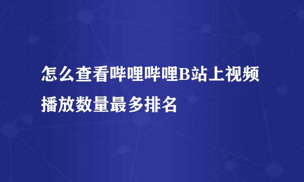 怎么查看哔哩哔哩B站上视频播放数量最多排名