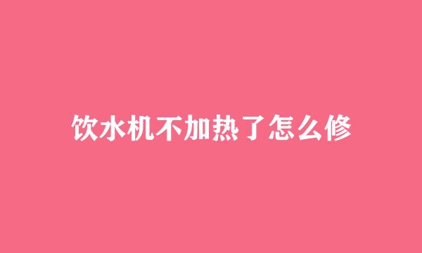饮水机不加热了怎么修