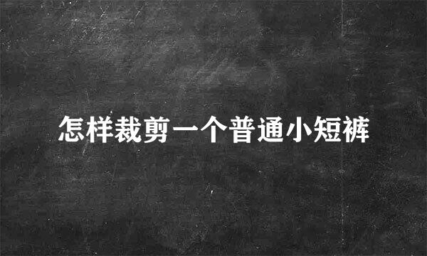 怎样裁剪一个普通小短裤