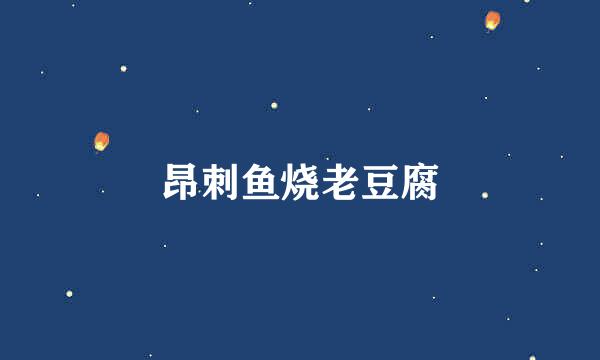 昂刺鱼烧老豆腐