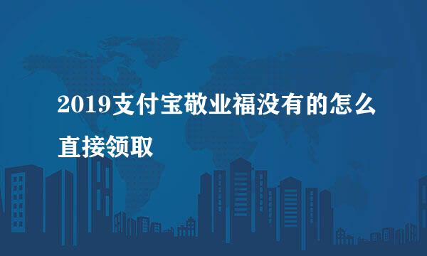 2019支付宝敬业福没有的怎么直接领取