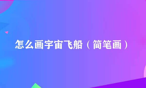 怎么画宇宙飞船（简笔画）