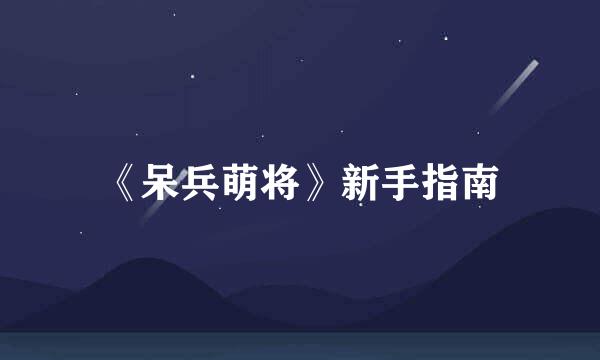 《呆兵萌将》新手指南