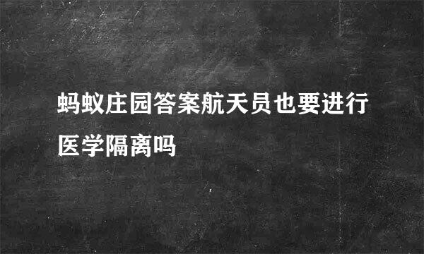 蚂蚁庄园答案航天员也要进行医学隔离吗