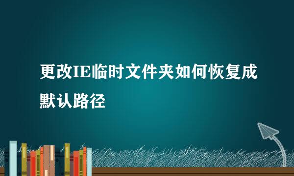 更改IE临时文件夹如何恢复成默认路径
