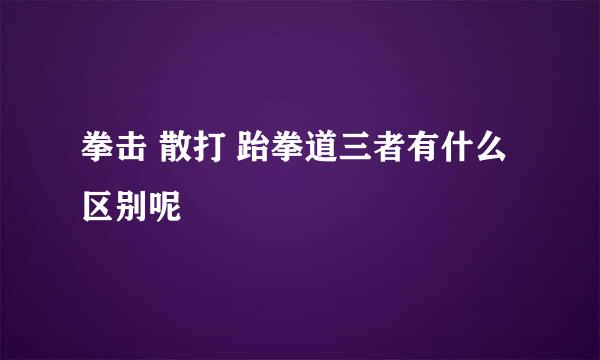 拳击 散打 跆拳道三者有什么区别呢