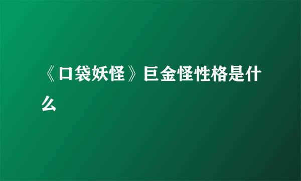《口袋妖怪》巨金怪性格是什么